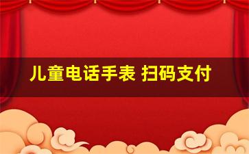 儿童电话手表 扫码支付